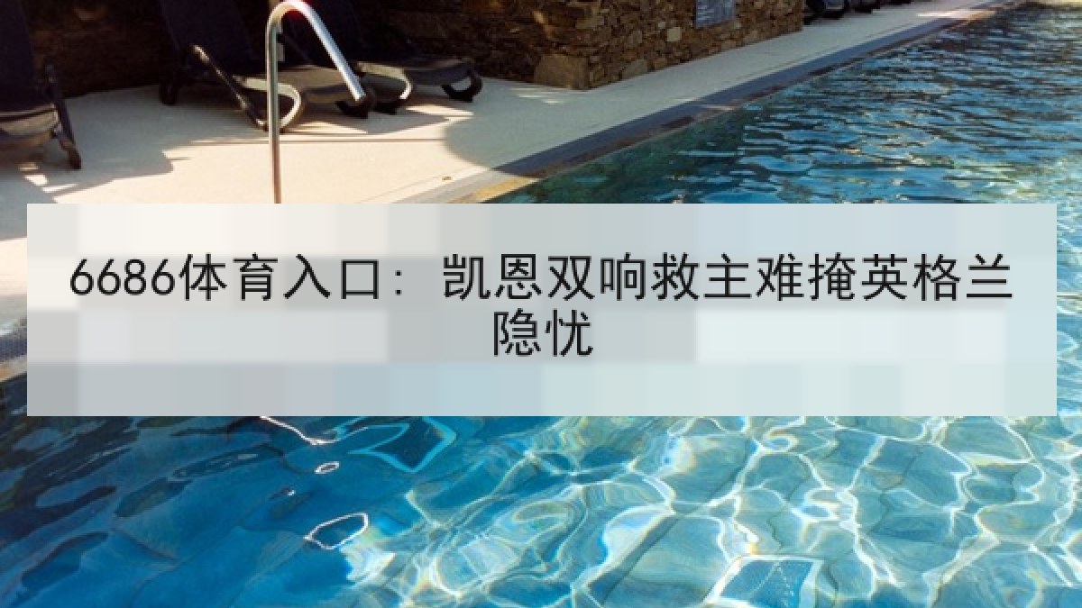 6686体育入口: 凯恩双响救主难掩英格兰隐忧