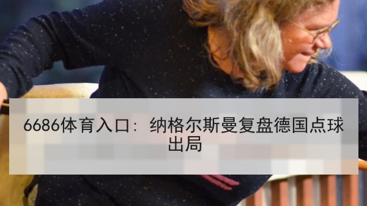 6686体育入口: 纳格尔斯曼复盘德国点球出局