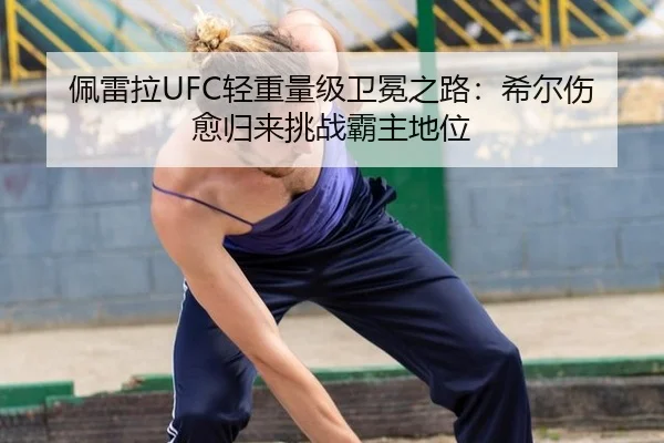 佩雷拉UFC轻重量级卫冕之路：希尔伤愈归来挑战霸主地位