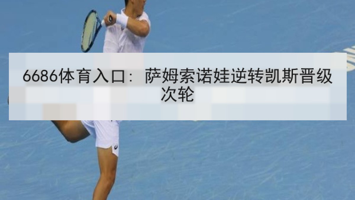 6686体育入口: 萨姆索诺娃逆转凯斯晋级次轮