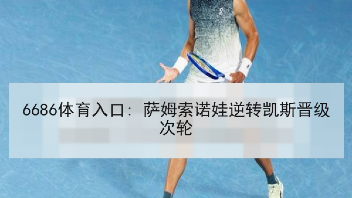 6686体育入口: 萨姆索诺娃逆转凯斯晋级次轮