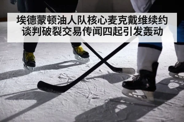 埃德蒙顿油人队核心麦克戴维续约谈判破裂交易传闻四起引发轰动