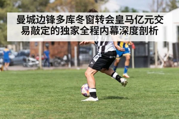 曼城边锋多库冬窗转会皇马亿元交易敲定的独家全程内幕深度剖析