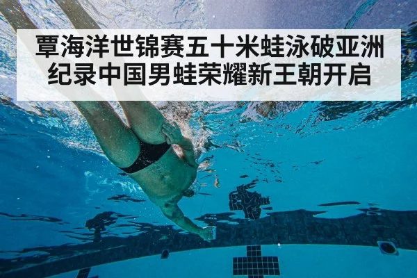 覃海洋世锦赛五十米蛙泳破亚洲纪录中国男蛙荣耀新王朝开启