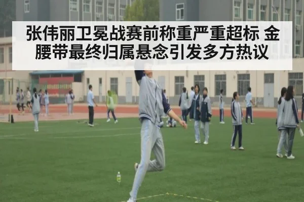 张伟丽卫冕战赛前称重严重超标 金腰带最终归属悬念引发多方热议
